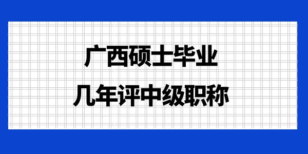 廣西碩士畢業(yè)幾年評(píng)中級(jí)職稱？