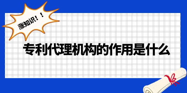 漲知識！專利代理機構(gòu)的作用是什么？