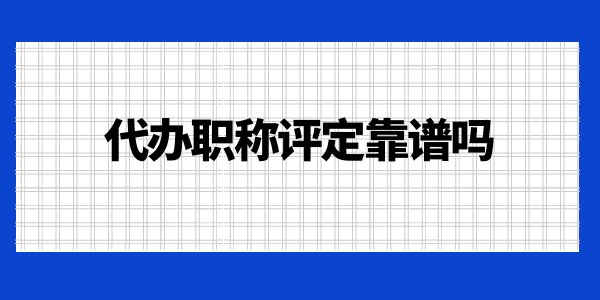 代辦職稱評(píng)定靠譜嗎？