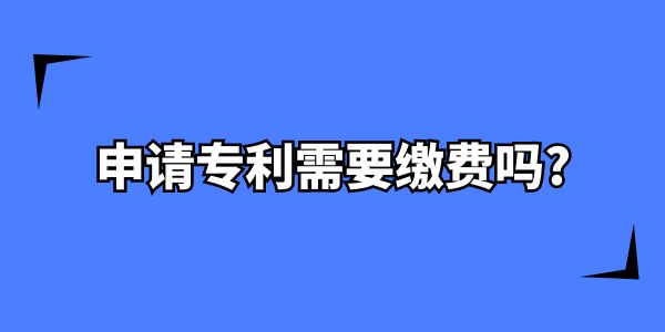 在南寧申請專利需要繳費嗎？