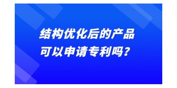 結(jié)構(gòu)優(yōu)化后的產(chǎn)品可以申請(qǐng)專利嗎？