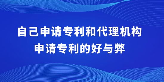 自己申請(qǐng)專(zhuān)利和代理機(jī)構(gòu)申請(qǐng)專(zhuān)利的好與弊