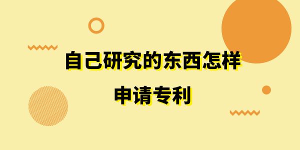 自己研究的東西怎樣申請專利？