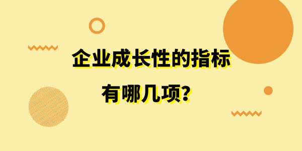 企業(yè)成長(zhǎng)性的指標(biāo)有哪幾項(xiàng)？