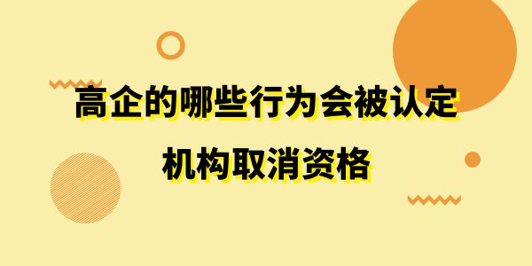 注意了！高企的哪些行為會(huì)被認(rèn)定機(jī)構(gòu)取消資格？