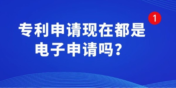 專(zhuān)利申請(qǐng)現(xiàn)在都是電子申請(qǐng)嗎？