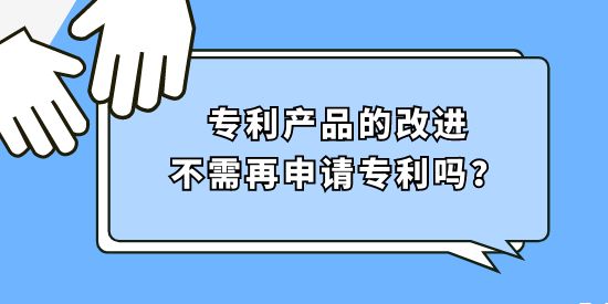 專利產(chǎn)品的改進不需再申請專利嗎？