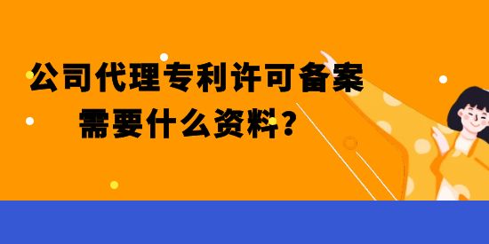 公司代理專(zhuān)利許可備案需要什么資料,