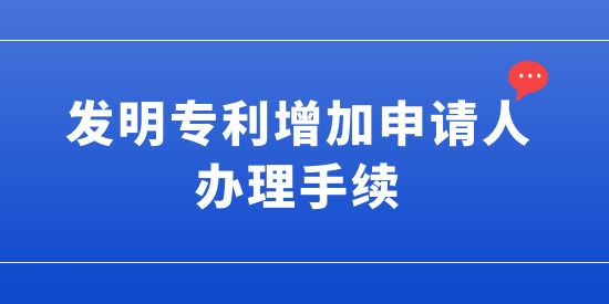 發(fā)明專利增加申請(qǐng)人的辦理手續(xù),發(fā)明專利可以增加申請(qǐng)人嗎,