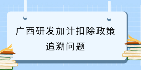 之前符合廣西研發(fā)加計(jì)扣除政策沒(méi)申請(qǐng)，能追溯補(bǔ)申請(qǐng)嗎？