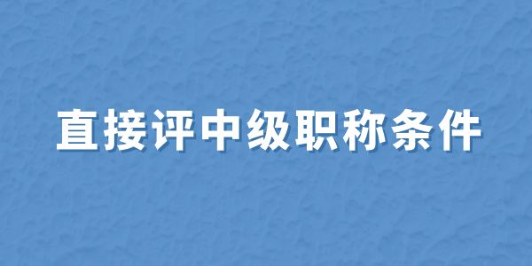 無(wú)職稱申報(bào)必看！直接評(píng)中級(jí)職稱條件