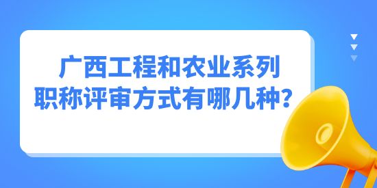 廣西工程和農(nóng)業(yè)系列職稱評(píng)審方式有哪幾種？