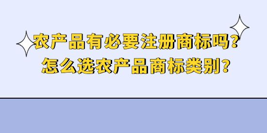 農(nóng)產(chǎn)品有必要注冊(cè)商標(biāo)嗎？怎么選農(nóng)產(chǎn)品商標(biāo)類別？