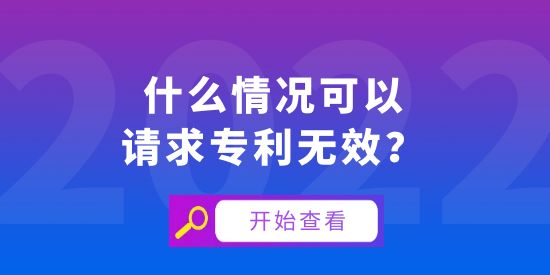 什么情況可以請(qǐng)求專(zhuān)利無(wú)效,