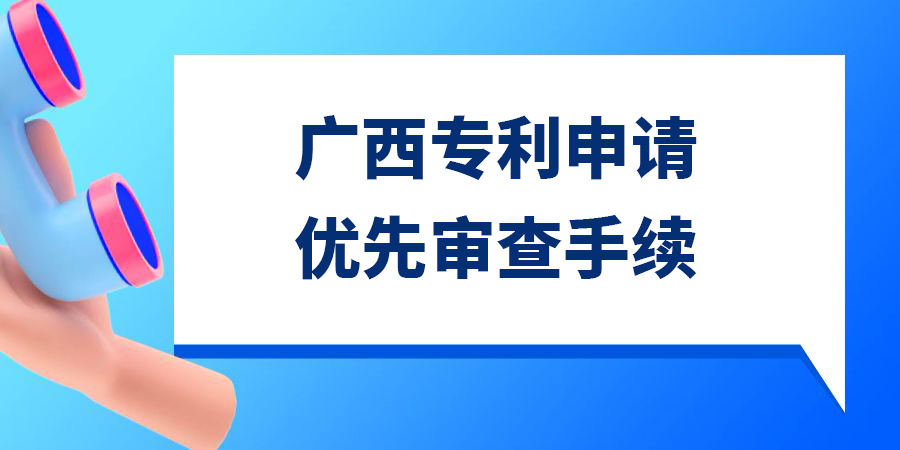 廣西發(fā)明專利申請(qǐng)優(yōu)先審查需要多久？手續(xù)怎么辦理？