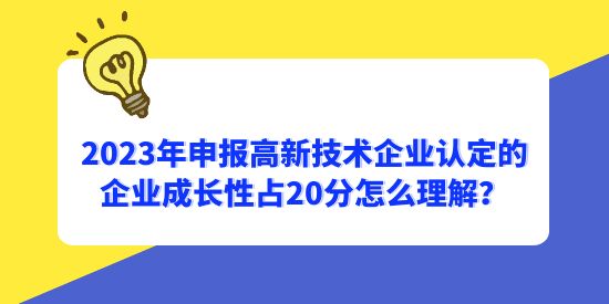 2023年申報(bào)高新技術(shù)企業(yè)認(rèn)定的企業(yè)成長性占20分怎么理解？