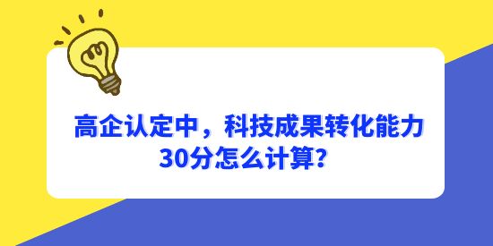 高企認(rèn)定中，科技成果轉(zhuǎn)化能力30分怎么計(jì)算？