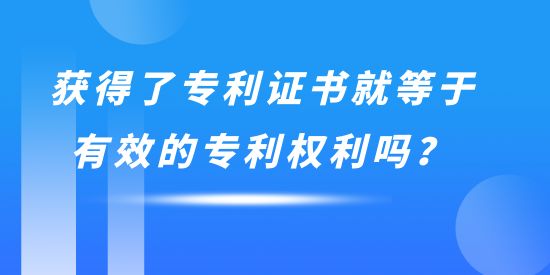 獲得了專利證書就等于有效的專利權(quán)利嗎？