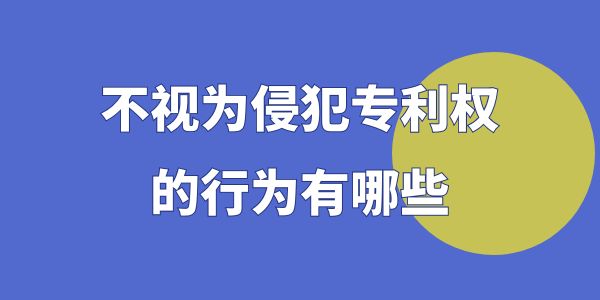 不視為侵犯專利權(quán)的行為有哪些？