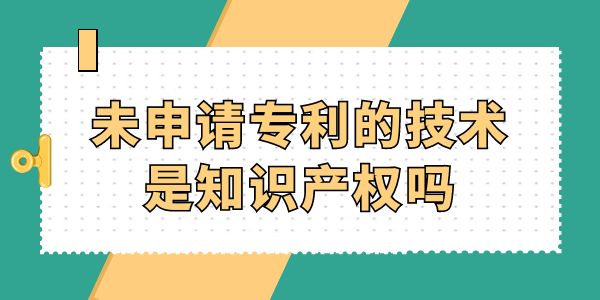 未申請專利的技術(shù)是知識產(chǎn)權(quán)嗎？