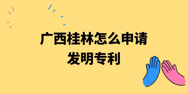 廣西桂林怎么申請(qǐng)發(fā)明專利,