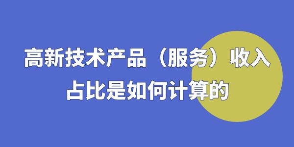 高企認(rèn)定時(shí)，高新技術(shù)產(chǎn)品（服務(wù)）收入占比是如何計(jì)算的？