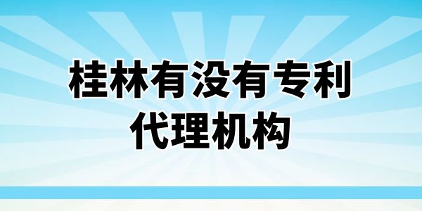 桂林有沒有專利代理機(jī)構(gòu)？