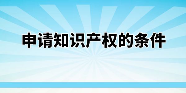 申請知識產(chǎn)權(quán)的條件——商標(biāo)篇