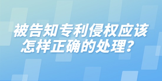 被告知專利侵權(quán)應該怎樣正確的處理,