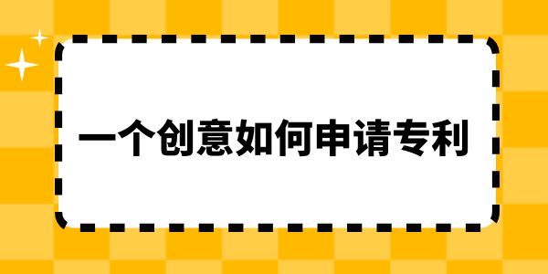 一個創(chuàng)意如何申請專利？