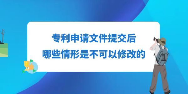 專利申請(qǐng)文件提交后，哪些情形是不可以修改的？