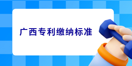 廣西專利申請(qǐng)的繳費(fèi)標(biāo)準(zhǔn)是怎樣的？