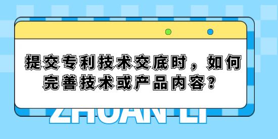 提交專利技術(shù)交底時(shí)，如何完善技術(shù)或產(chǎn)品內(nèi)容？