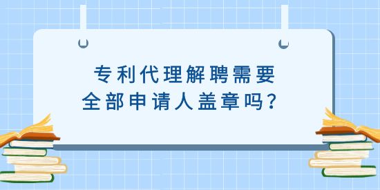 專利代理解聘需要全部申請人蓋章嗎？