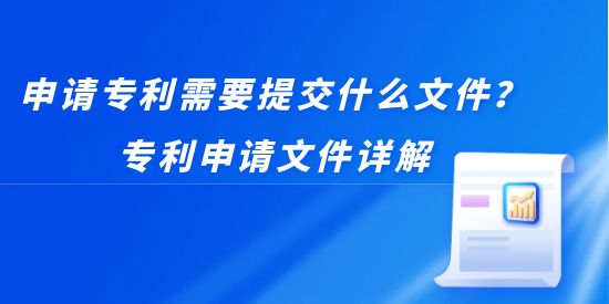 申請專利需要提交什么文件？專利申請文件詳解