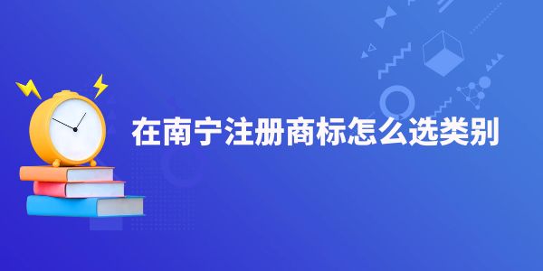 在南寧注冊商標怎么選類別,