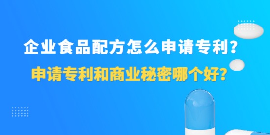 企業(yè)食品配方怎么申請專利？申請專利和商業(yè)秘密哪個好？