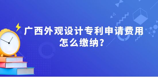 廣西外觀設(shè)計(jì)專利申請費(fèi)用怎么繳納？