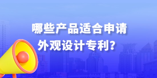 哪些產(chǎn)品適合申請(qǐng)外觀設(shè)計(jì)專(zhuān)利？