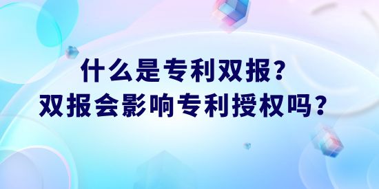 什么是專利雙報？雙報會影響專利授權(quán)嗎？