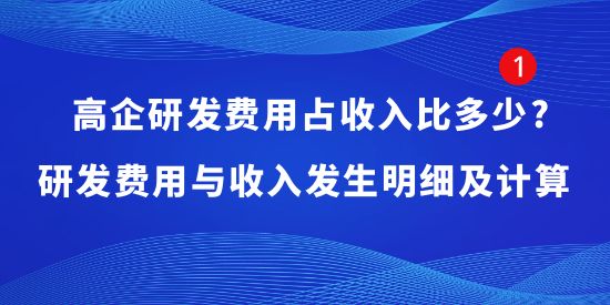 高企研發(fā)費(fèi)用占收入比多少?研發(fā)費(fèi)用與收入發(fā)生明細(xì)及計(jì)算