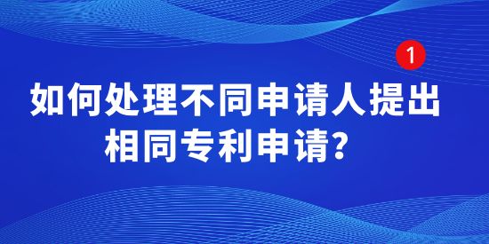 如何處理不同申請人提出相同專利申請？