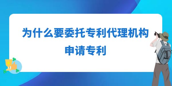 為什么要委托專利代理機(jī)構(gòu)申請專利？