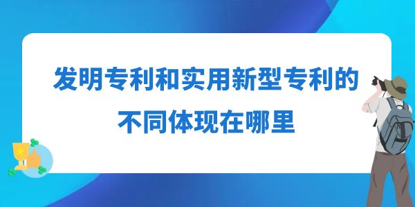 發(fā)明專利和實用新型專利的不同體現(xiàn)在哪里？