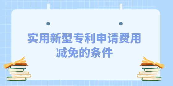 發(fā)明專利申請費(fèi)用減免的條件是什么？