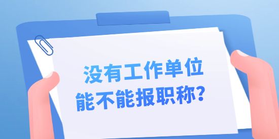 沒有工作單位能不能報職稱？