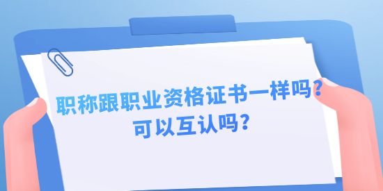 職稱跟職業(yè)資格證書一樣嗎？可以互認(rèn)嗎？