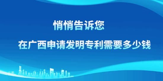 悄悄告訴訴您，在廣西申請發(fā)明專利需要多少錢？