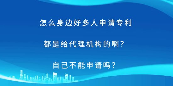 怎么身邊好多人申請(qǐng)專利都是給代理機(jī)構(gòu)的??？自己不能申請(qǐng)嗎？