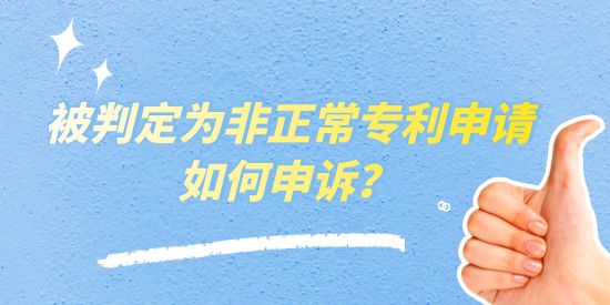 被判定為非正常專利申請(qǐng)如何申訴？